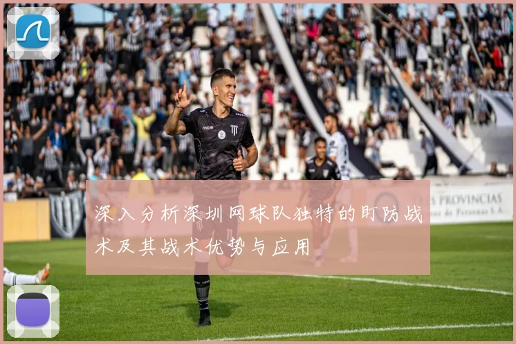 深入分析深圳网球队独特的盯防战术及其战术优势与应用