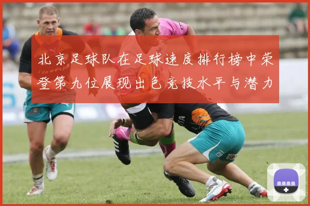 北京足球队在足球速度排行榜中荣登第九位展现出色竞技水平与潜力
