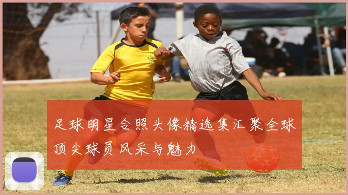 足球明星合照头像精选集汇聚全球顶尖球员风采与魅力