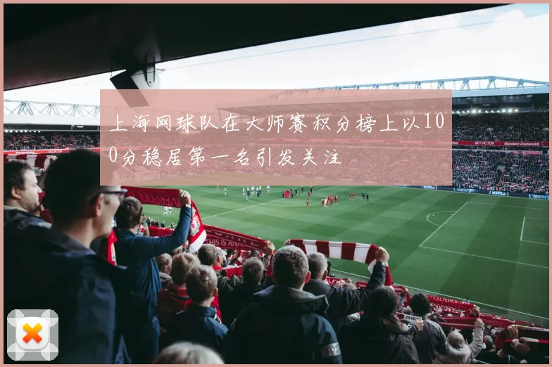 上海网球队在大师赛积分榜上以100分稳居第一名引发关注