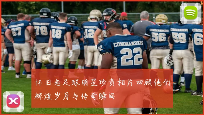 怀旧老足球明星珍贵相片回顾他们辉煌岁月与传奇瞬间