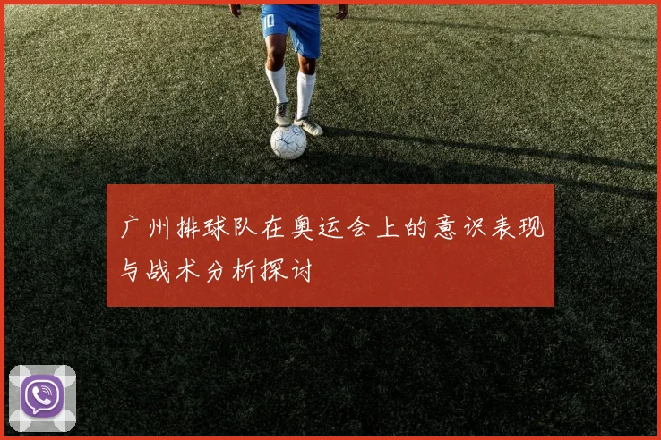 广州排球队在奥运会上的意识表现与战术分析探讨