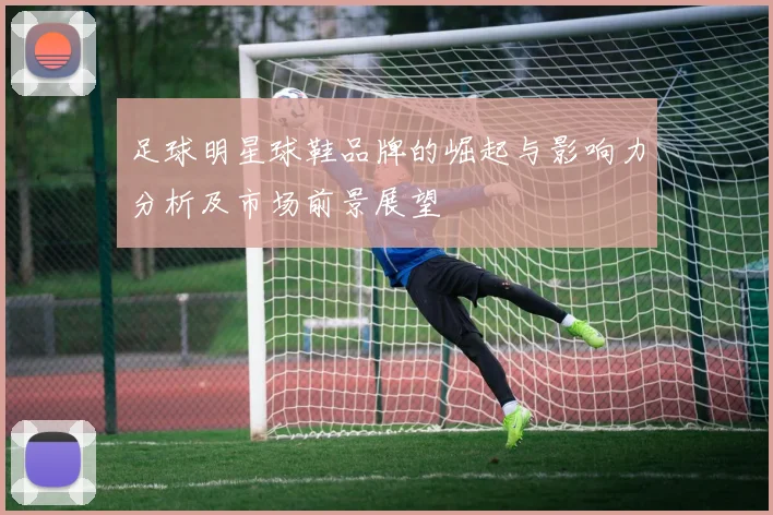 足球明星球鞋品牌的崛起与影响力分析及市场前景展望