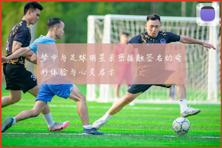 梦中与足球明星亲密接触签名的奇妙体验与心灵启示
