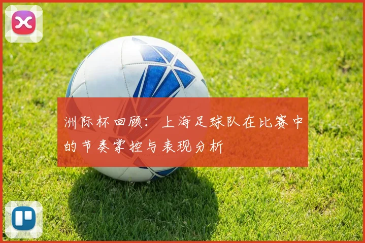 洲际杯回顾：上海足球队在比赛中的节奏掌控与表现分析
