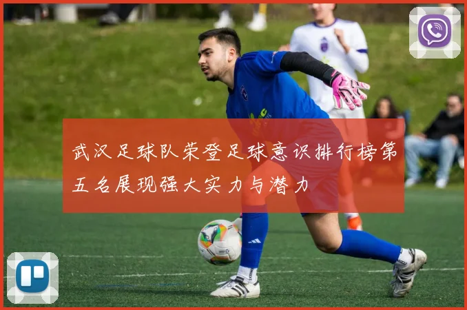武汉足球队荣登足球意识排行榜第五名展现强大实力与潜力