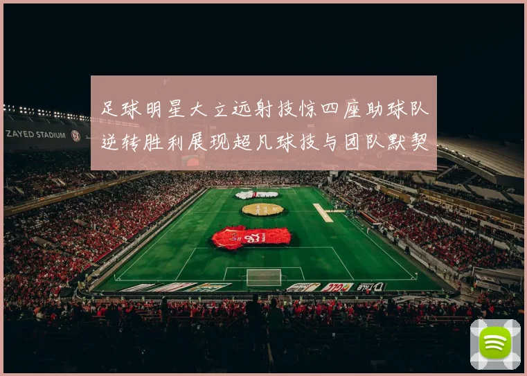 足球明星大立远射技惊四座助球队逆转胜利展现超凡球技与团队默契