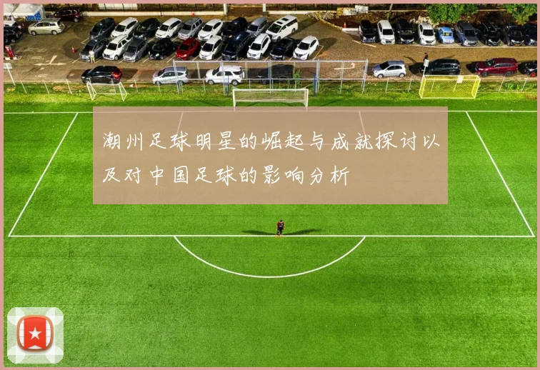 潮州足球明星的崛起与成就探讨以及对中国足球的影响分析