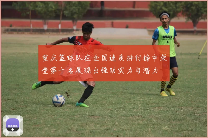 重庆篮球队在全国速度排行榜中荣登第十名展现出强劲实力与潜力