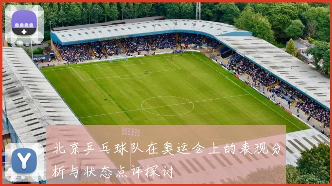 北京乒乓球队在奥运会上的表现分析与状态点评探讨