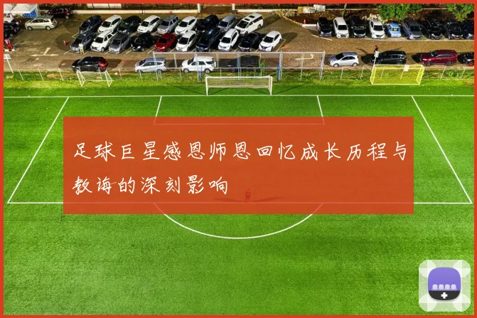 足球巨星感恩师恩回忆成长历程与教诲的深刻影响