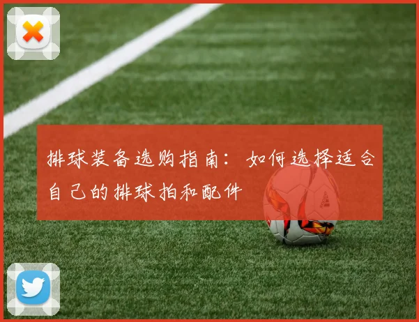 排球装备选购指南：如何选择适合自己的排球拍和配件