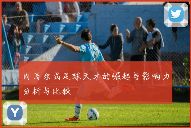 内马尔式足球天才的崛起与影响力分析与比较