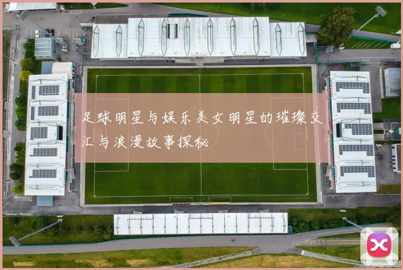 足球明星与娱乐美女明星的璀璨交汇与浪漫故事探秘