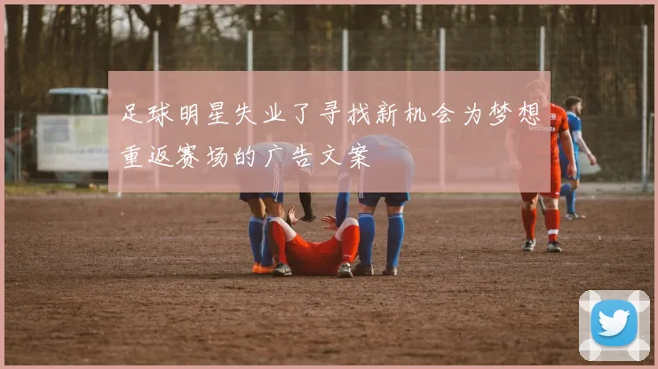 足球明星失业了寻找新机会为梦想重返赛场的广告文案