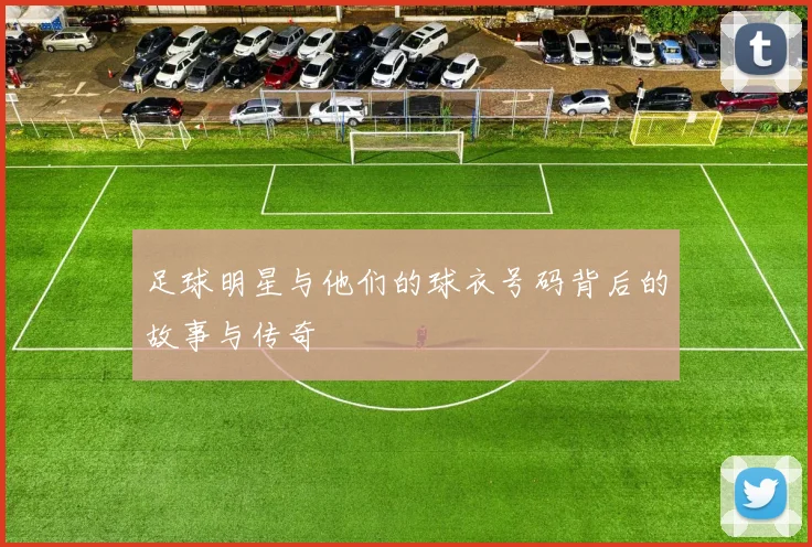 足球明星与他们的球衣号码背后的故事与传奇