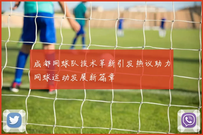 成都网球队技术革新引发热议助力网球运动发展新篇章