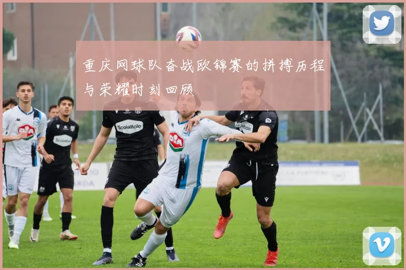 重庆网球队奋战欧锦赛的拼搏历程与荣耀时刻回顾