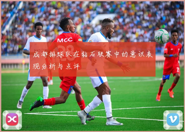 成都排球队在钻石联赛中的意识表现分析与点评