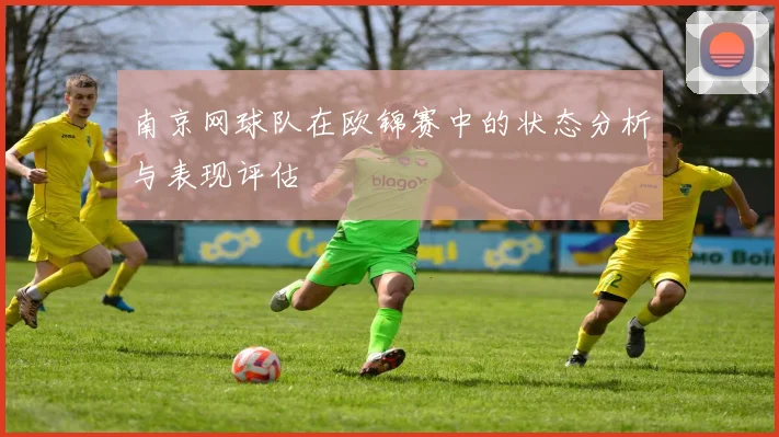 南京网球队在欧锦赛中的状态分析与表现评估