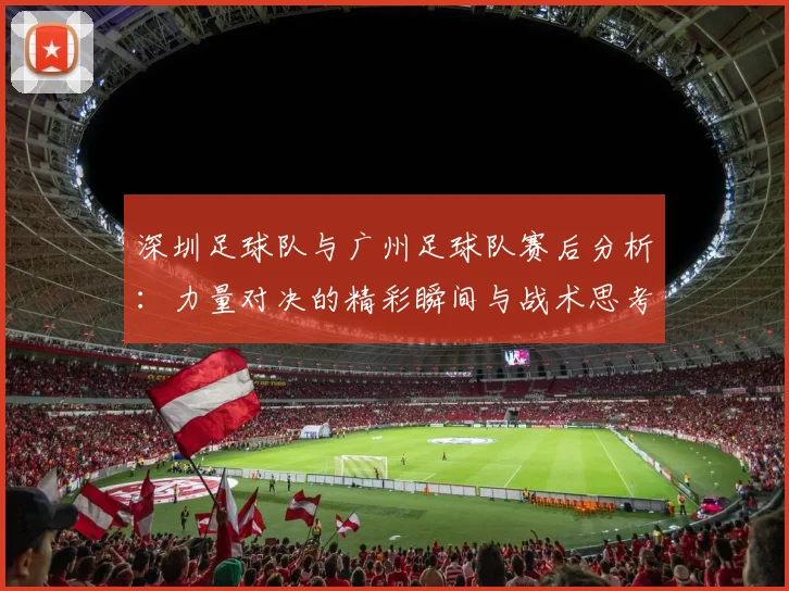 深圳足球队与广州足球队赛后分析：力量对决的精彩瞬间与战术思考