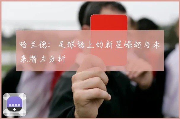 哈兰德：足球场上的新星崛起与未来潜力分析